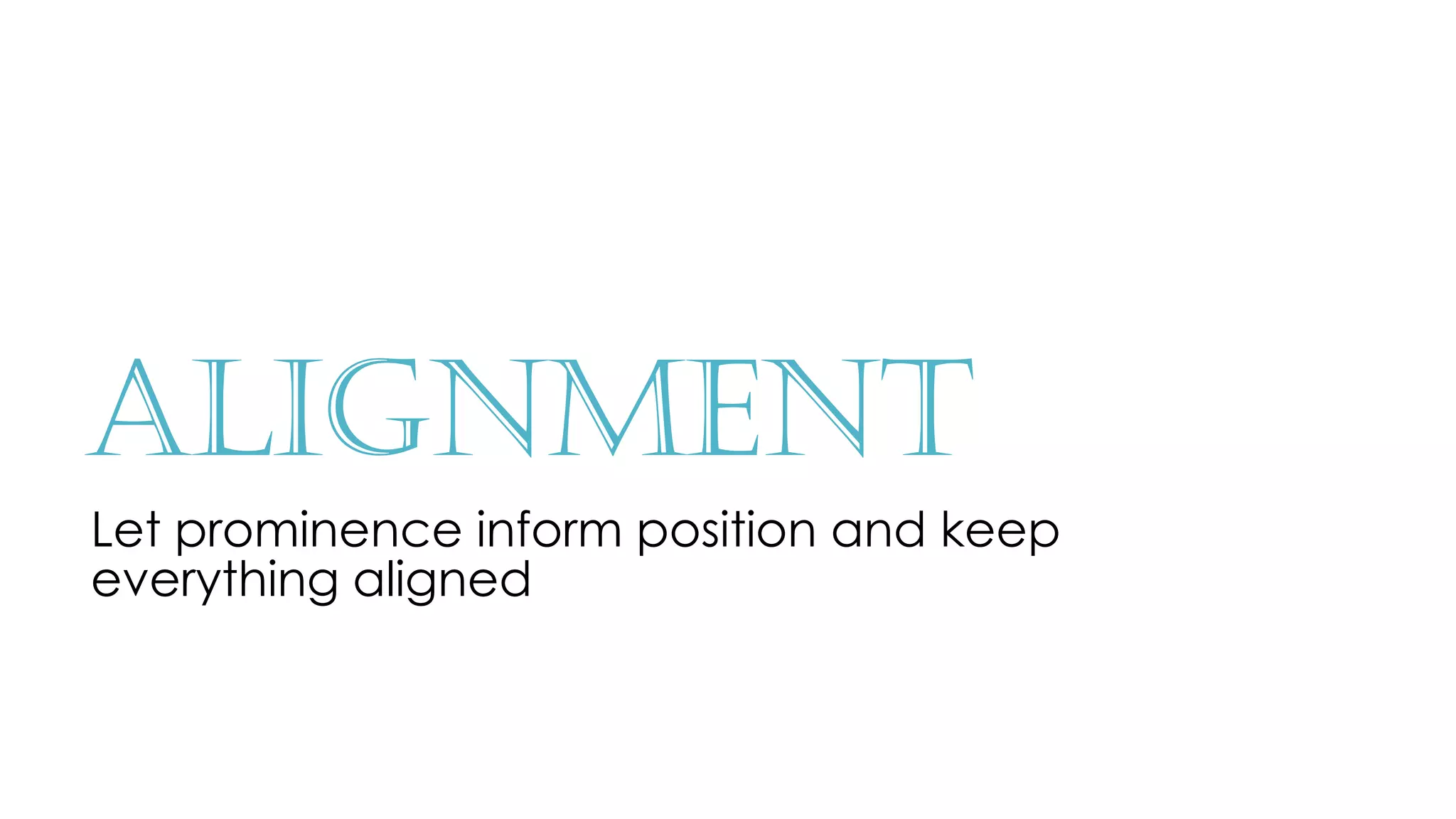 Alignment
Let prominence inform position and keep
everything aligned