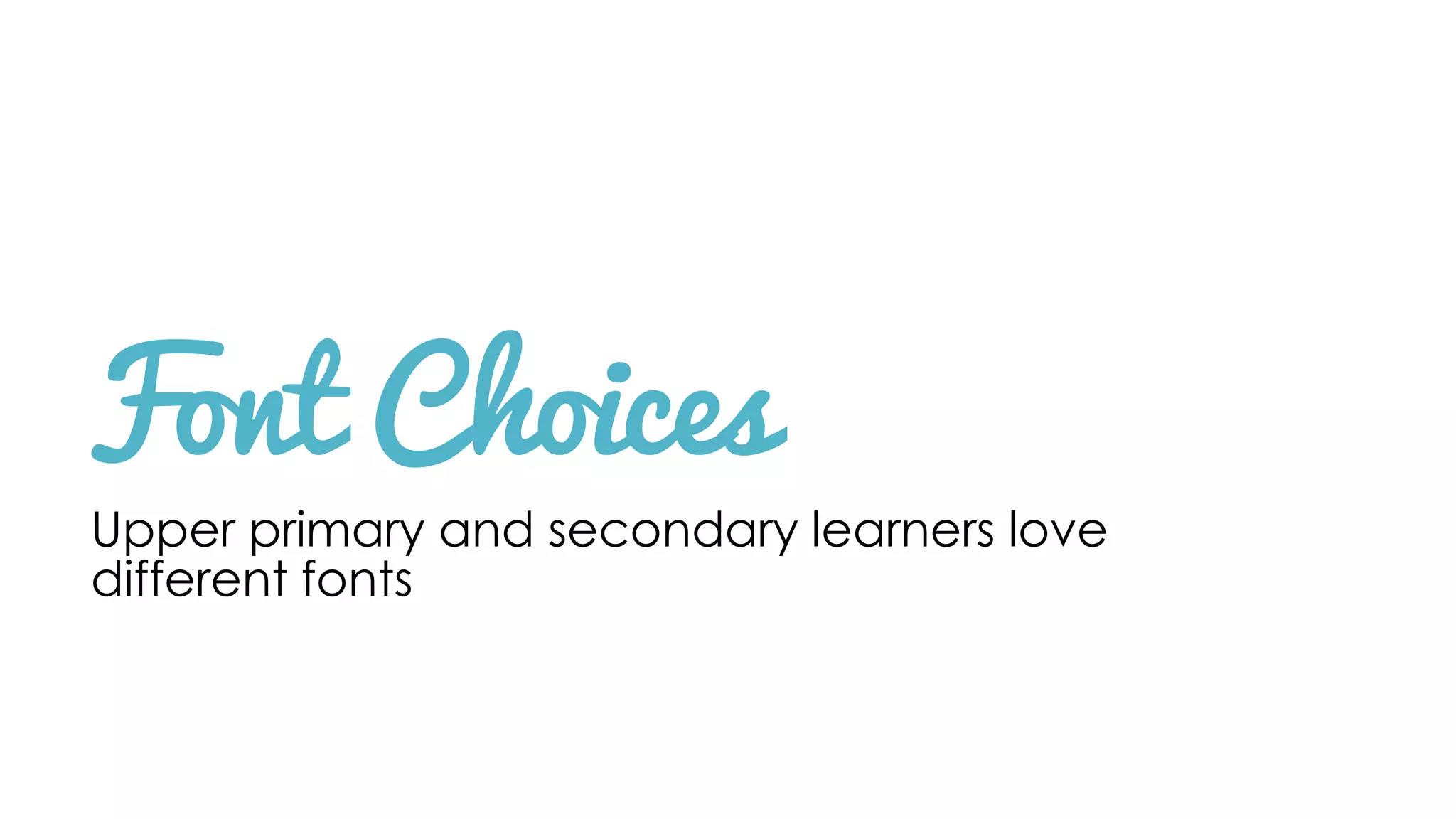 Font Choices
Upper primary and secondary learners love
different fonts