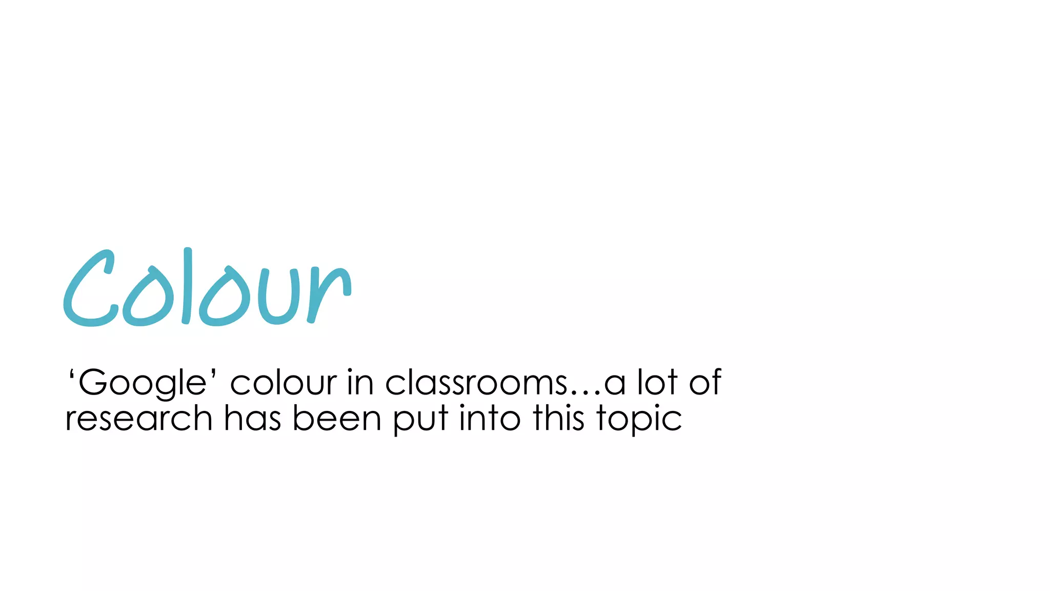 Colour
‘Google’ colour in classrooms…a lot of
research has been put into this topic