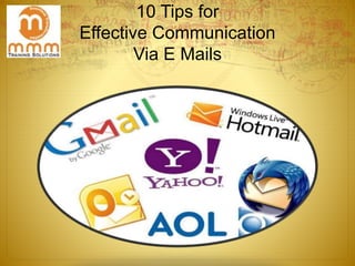 10 Tips for
Effective Communication
Via E Mails
 