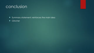 conclusion
 Summary statement: reinforces the main idea
 Clincher
 