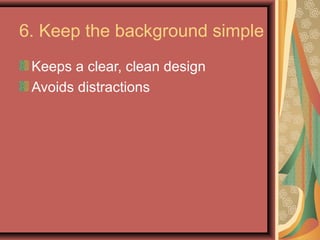 6. Keep the background simple
 Keeps a clear, clean design
 Avoids distractions
 
