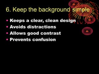 6. Keep the background simple
•   Keeps a clear, clean design
•   Avoids distractions
•   Allows good contrast
•   Prevents confusion
 