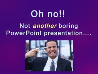 Oh no!!
   Not another boring
PowerPoint presentation….
 