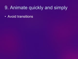 9. Animate quickly and simply
• Avoid transitions
 