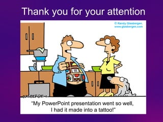 Thank you for your attention




  “My PowerPoint presentation went so well,
         I had it made into a tattoo!”
 