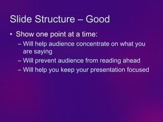 Slide Structure – Good
• Show one point at a time:
  – Will help audience concentrate on what you
    are saying
  – Will prevent audience from reading ahead
  – Will help you keep your presentation focused
 