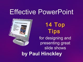 Effective PowerPoint
            14 Top
             Tips
         for designing and
          presenting great
            slide shows
   by Paul Hinckley
 