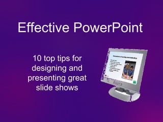 Effective PowerPoint
10 top tips for
designing and
presenting great
slide shows
 