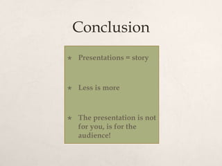 Conclusion
 Presentations = story
 Less is more
 The presentation is not
for you, is for the
audience!
 