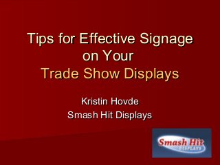 Tips for Effective SignageTips for Effective Signage
on Youron Your
Trade Show DisplaysTrade Show Displays
Kristin HovdeKristin Hovde
Smash Hit DisplaysSmash Hit Displays
 