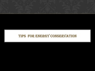 TIPS FOR ENERGY CONSERVATION
 