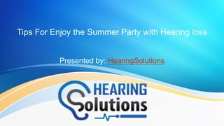 Tips For Enjoy the Summer Party with Hearing loss
Presented by: HearingSolutions
 