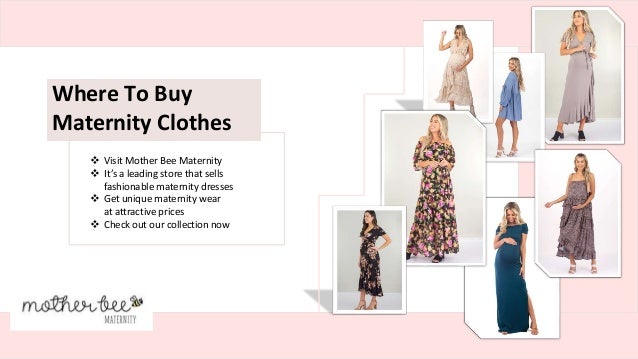 Where To Buy
Maternity Clothes
 Visit Mother Bee Maternity
 It’s a leading store that sells
fashionable maternity dresses
 Get unique maternity wear
at attractive prices
 Check out our collection now
 