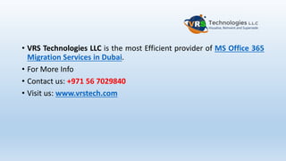 • VRS Technologies LLC is the most Efficient provider of MS Office 365
Migration Services in Dubai.
• For More Info
• Contact us: +971 56 7029840
• Visit us: www.vrstech.com
 