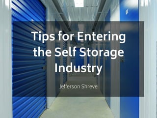 Tips for Entering
the Self Storage
Industry
Jefferson Shreve
 