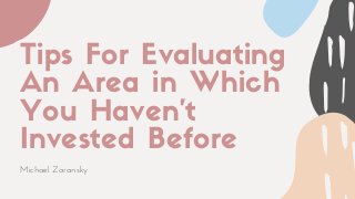Tips For Evaluating
An Area in Which
You Haven't
Invested Before
Michael Zaransky
 