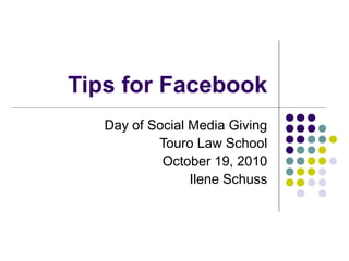 Tips for Facebook
Day of Social Media Giving
Touro Law School
October 19, 2010
Ilene Schuss
 