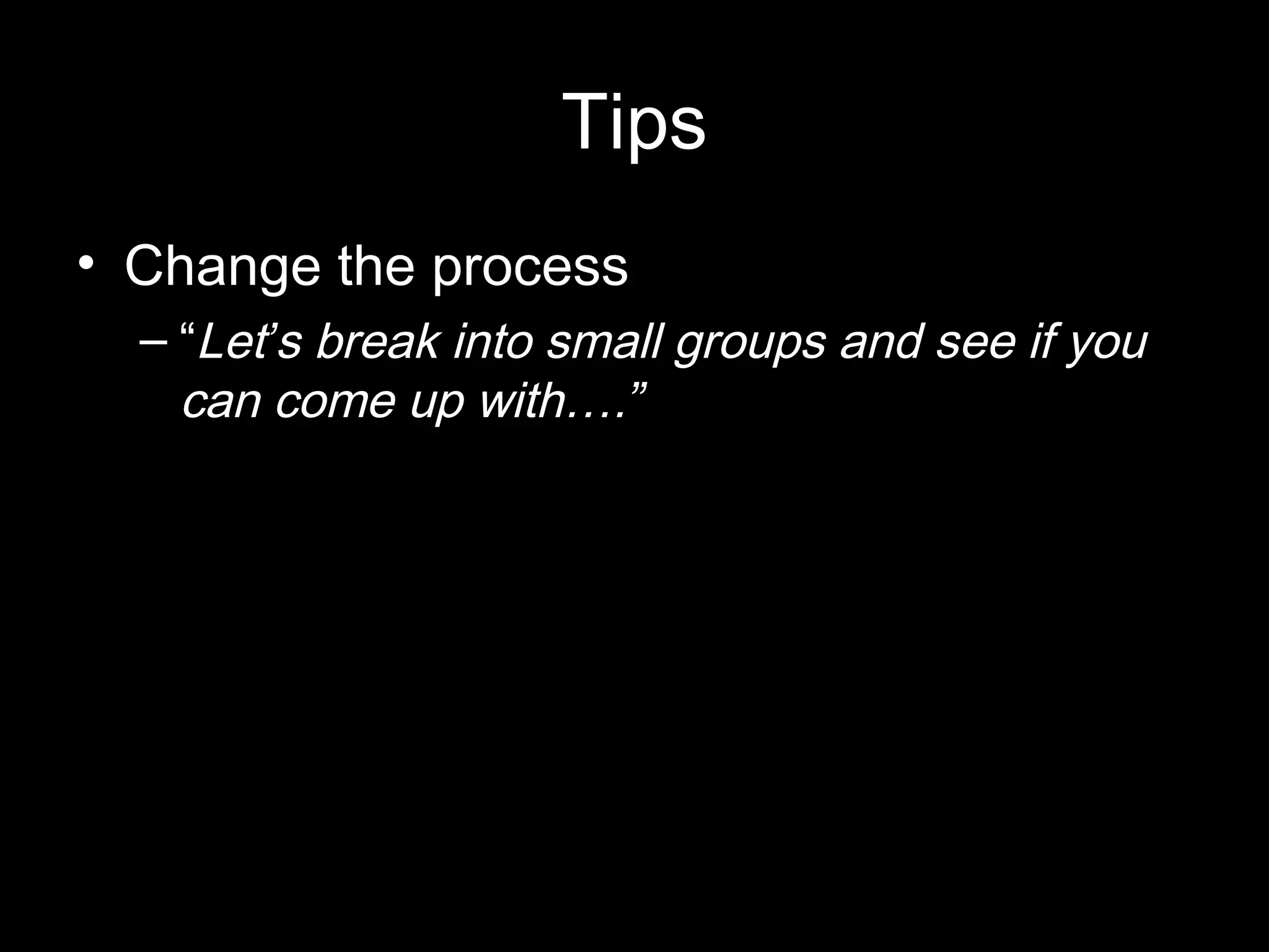 Tips
• Change the process
– “Let’s break into small groups and see if you
can come up with….”
 