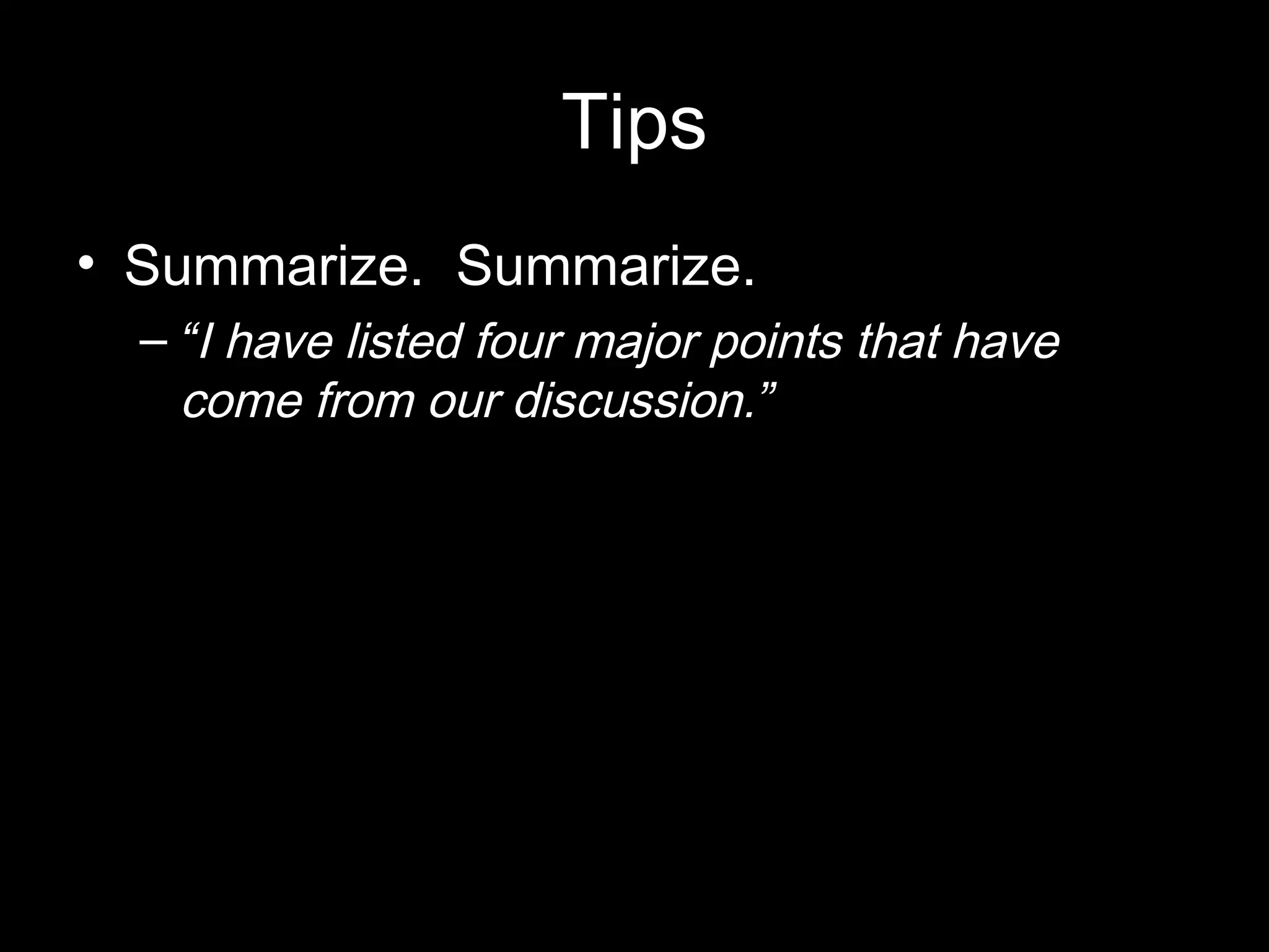 Tips
• Summarize. Summarize.
– “I have listed four major points that have
come from our discussion.”
 