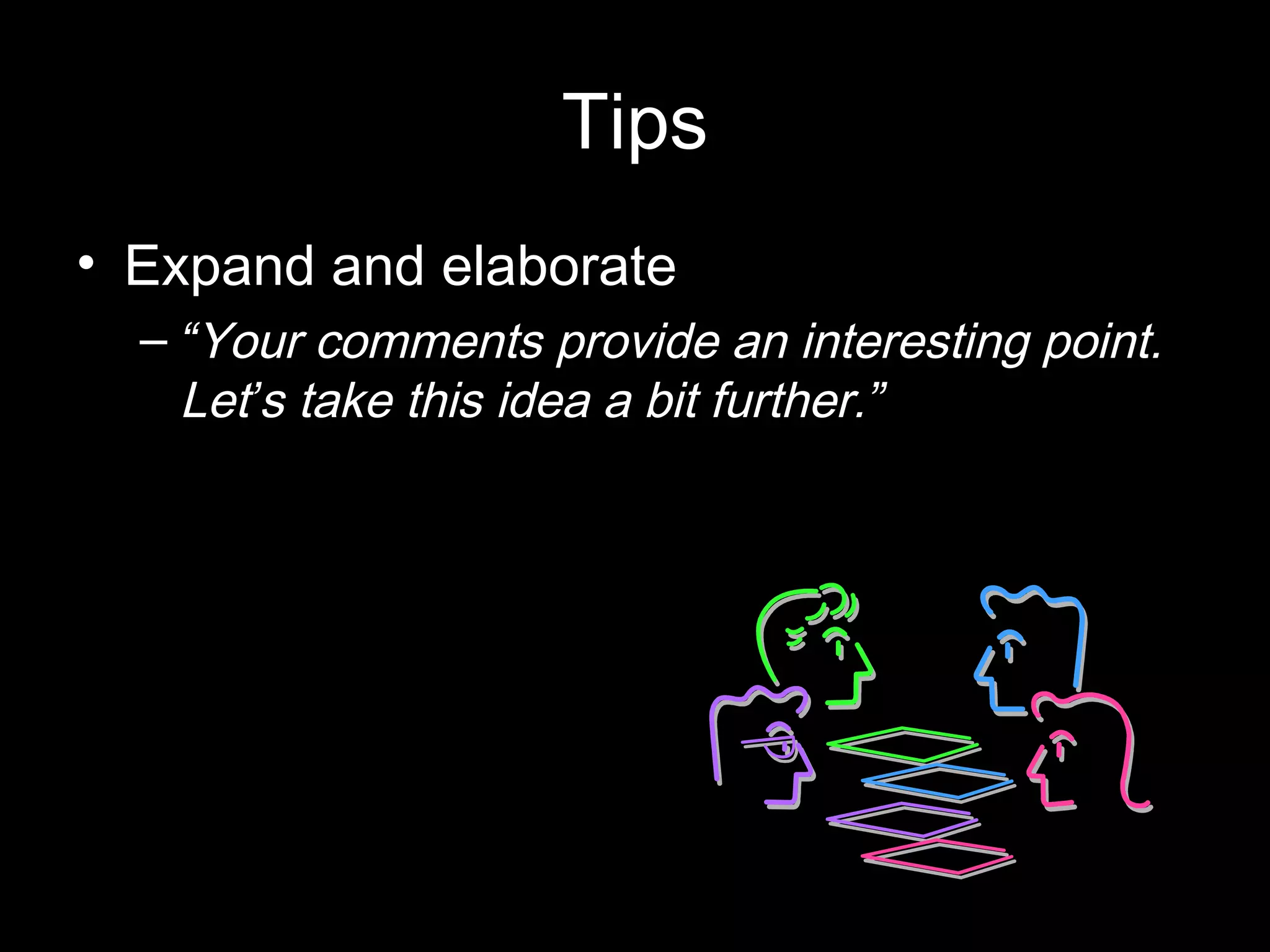Tips
• Expand and elaborate
– “Your comments provide an interesting point.
Let’s take this idea a bit further.”
 