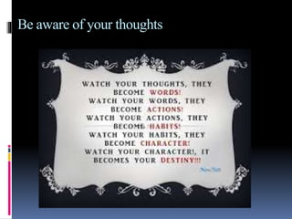 Be aware of your thoughts
 