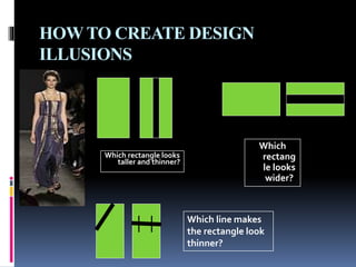 HOW TO CREATE DESIGN
ILLUSIONS
Which rectangle looks
taller and thinner?
Which
rectang
le looks
wider?
Which line makes
the rectangle look
thinner?
 