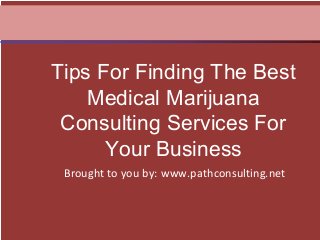 Brought to you by: www.pathconsulting.net
Tips For Finding The Best
Medical Marijuana
Consulting Services For
Your Business
 