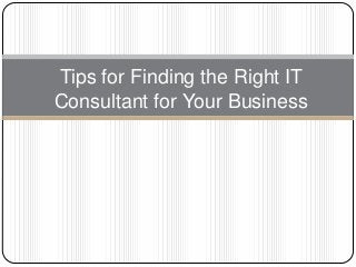 Tips for Finding the Right IT
Consultant for Your Business
 