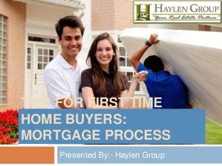 TIPS FOR FIRST TIME
HOME BUYERS:
MORTGAGE PROCESS
Presented By:- Haylen Group
 