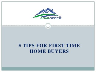 5 TIPS FOR FIRST TIME
HOME BUYERS
 