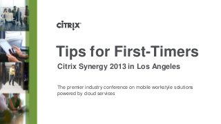 Tips for First-Timers
Citrix Synergy 2013 in Los Angeles
The premier industry conference on mobile workstyle solutions
powered by cloud services
 