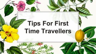 Tips For First
Time Travellers
 