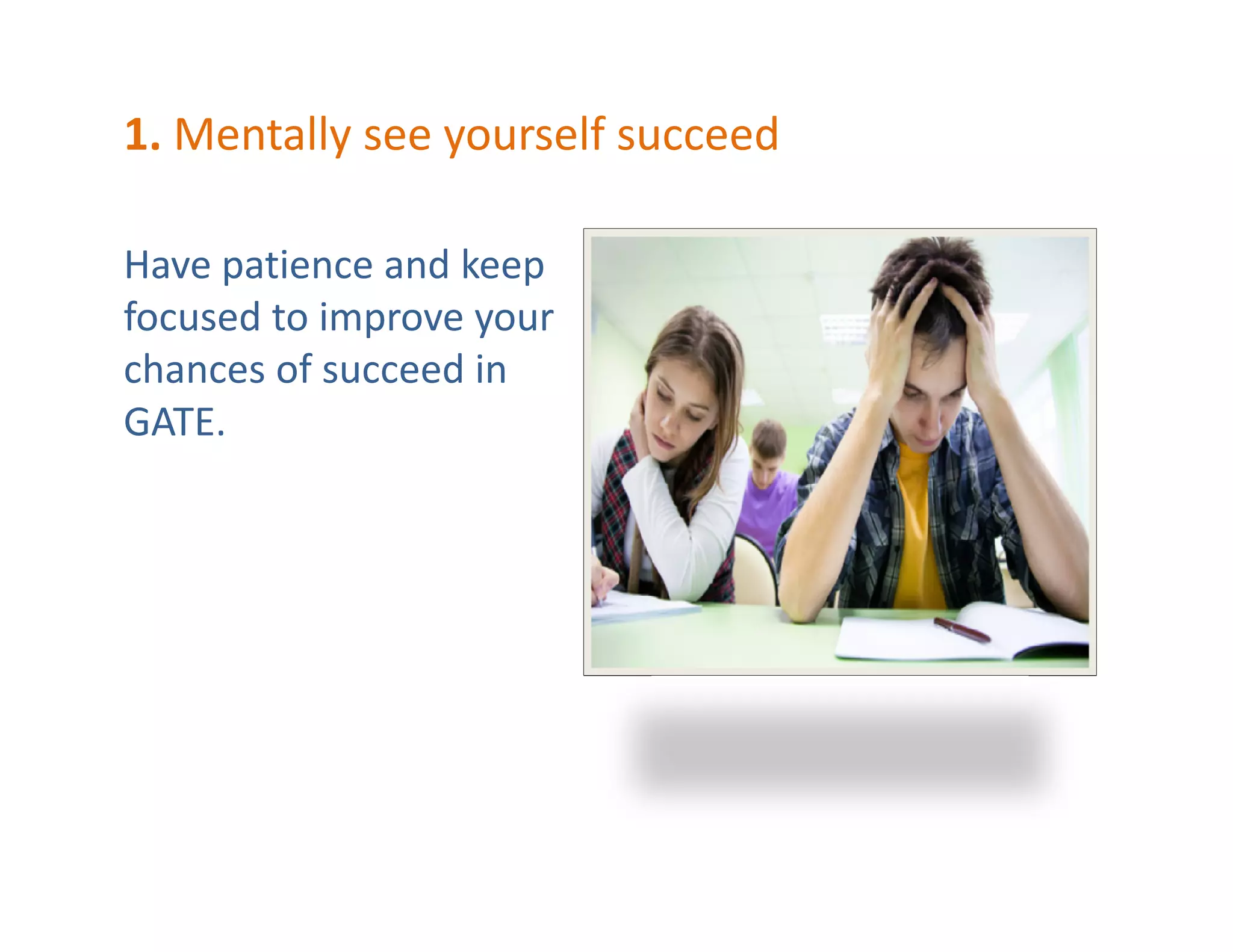 1. Mentally see yourself succeed
Have patience and keep
focused to improve your
chances of succeed in
GATE.
 