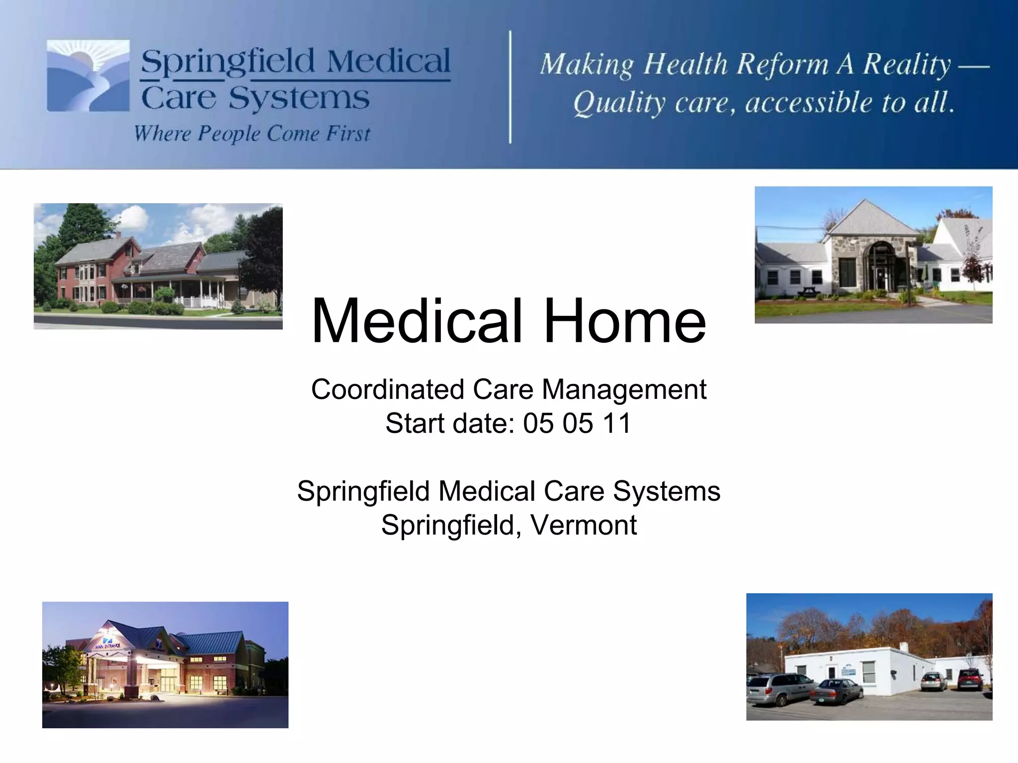 Medical Home
 Coordinated Care Management
      Start date: 05 05 11

Springfield Medical Care Systems
      Springfield, Vermont
 