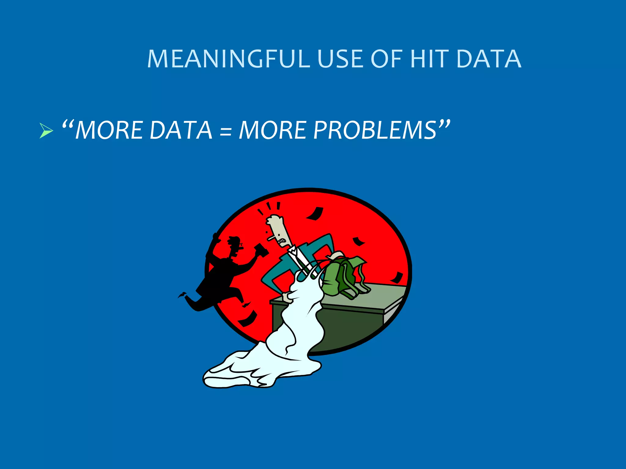 MEANINGFUL USE OF HIT DATA

 “MORE DATA = MORE PROBLEMS”
 