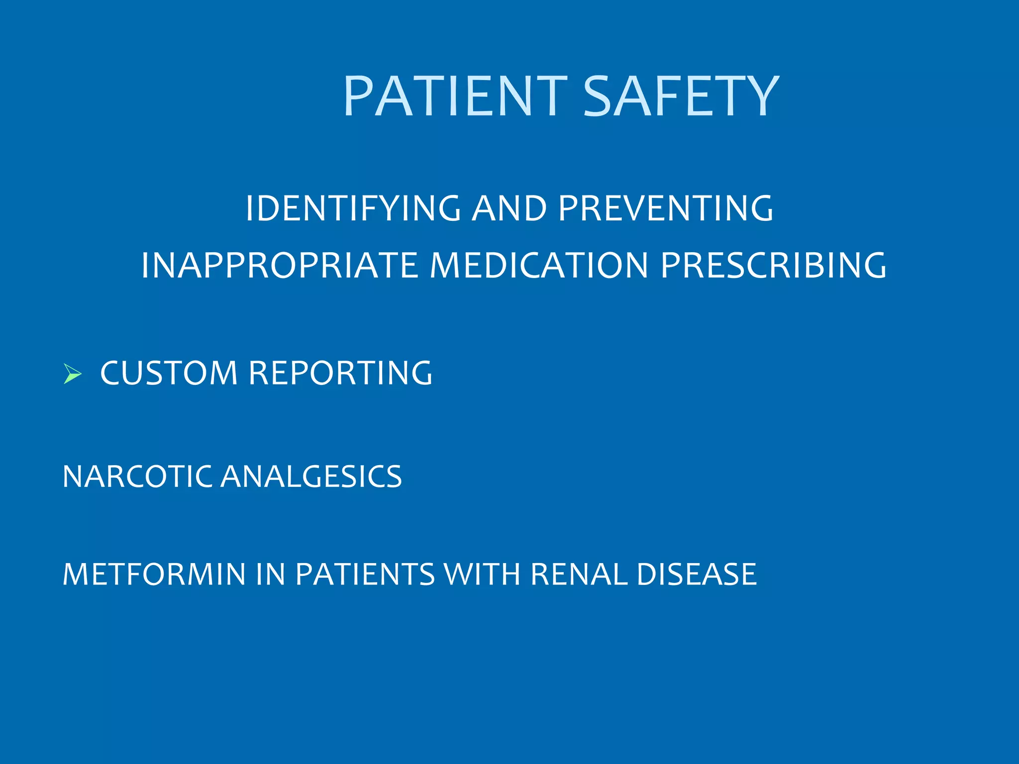 PATIENT SAFETY
          IDENTIFYING AND PREVENTING
     INAPPROPRIATE MEDICATION PRESCRIBING

   CUSTOM REPORTING

NARCOTIC ANALGESICS

METFORMIN IN PATIENTS WITH RENAL DISEASE
 