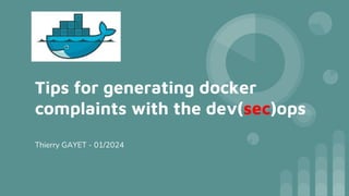 Tips for generating docker
complaints with the dev(sec)ops
Thierry GAYET - 01/2024
 