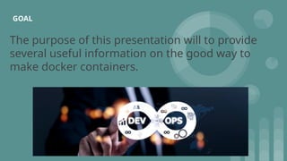 GOAL
The purpose of this presentation will to provide
several useful information on the good way to
make docker containers.
 