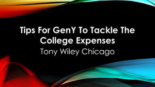 Tips For GenY To Tackle The
College Expenses
Tony Wiley Chicago
 