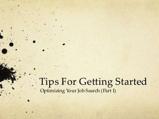 Tips For Getting Started
Optimizing Your Job Search (Part I)

 