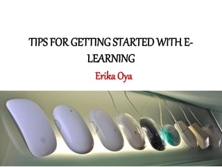 TIPS FOR GETTING STARTED WITH E-
LEARNING
Erika Oya
 