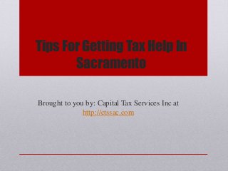 Tips For Getting Tax Help In
Sacramento
Brought to you by: Capital Tax Services Inc at
http://ctssac.com
 
