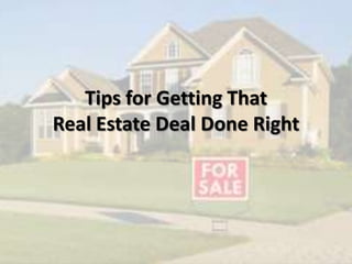 Tips for Getting That
Real Estate Deal Done Right
 