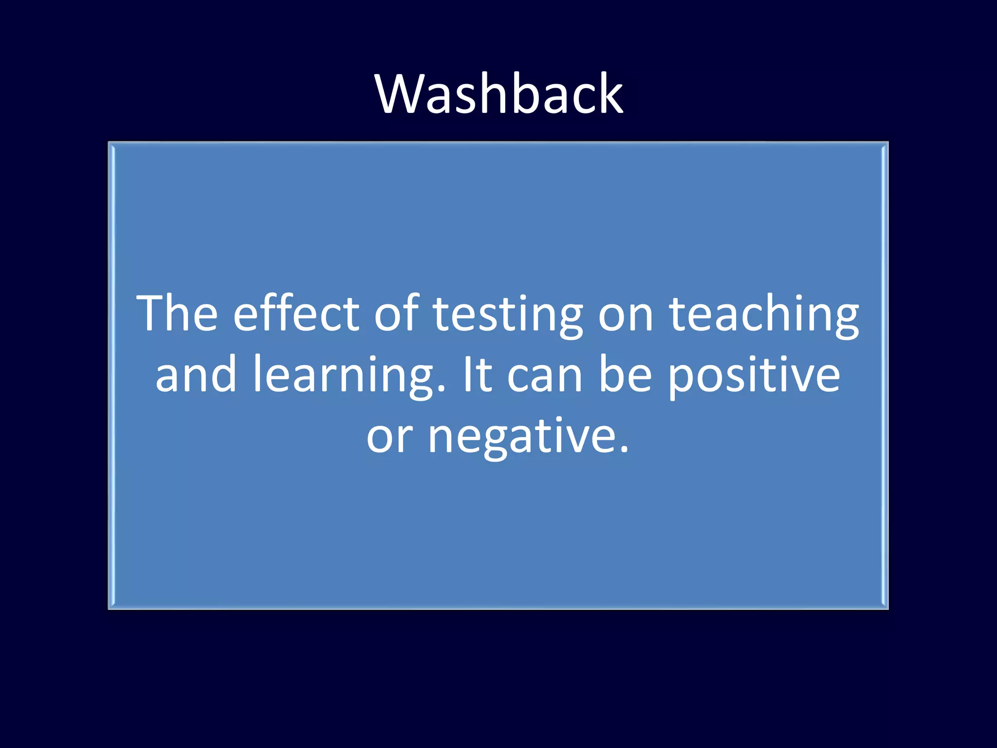 Washback
The effect of testing on teaching
and learning. It can be positive
or negative.
 