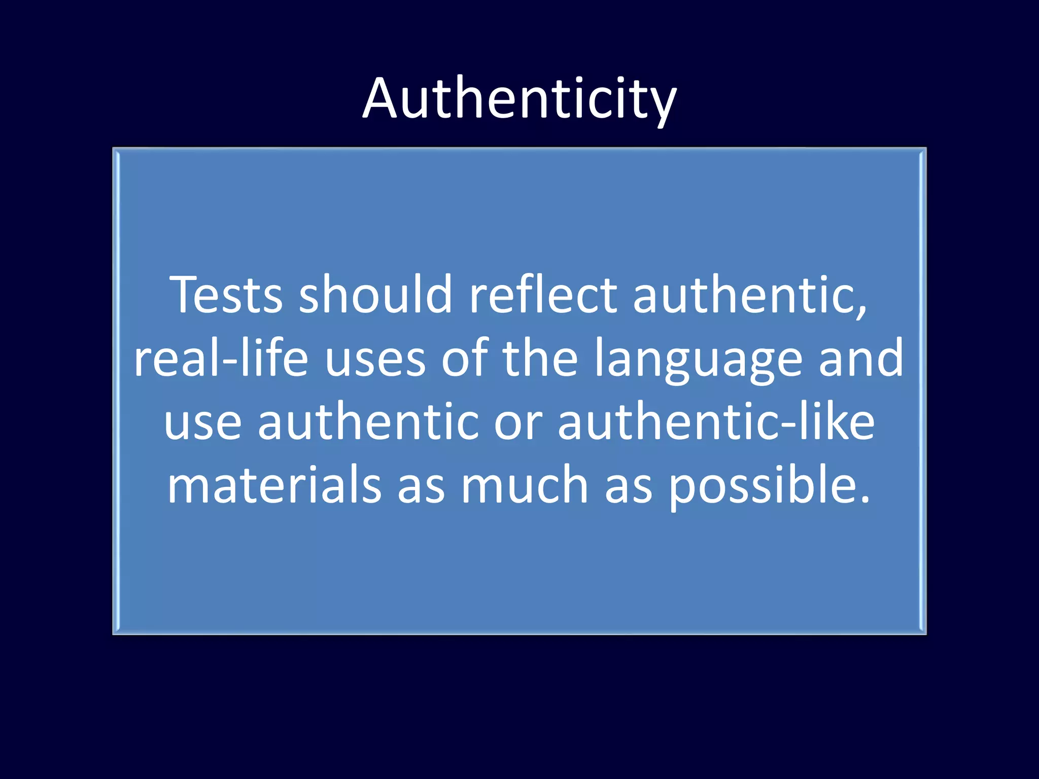 Authenticity
Tests should reflect authentic,
real-life uses of the language and
use authentic or authentic-like
materials as much as possible.
 