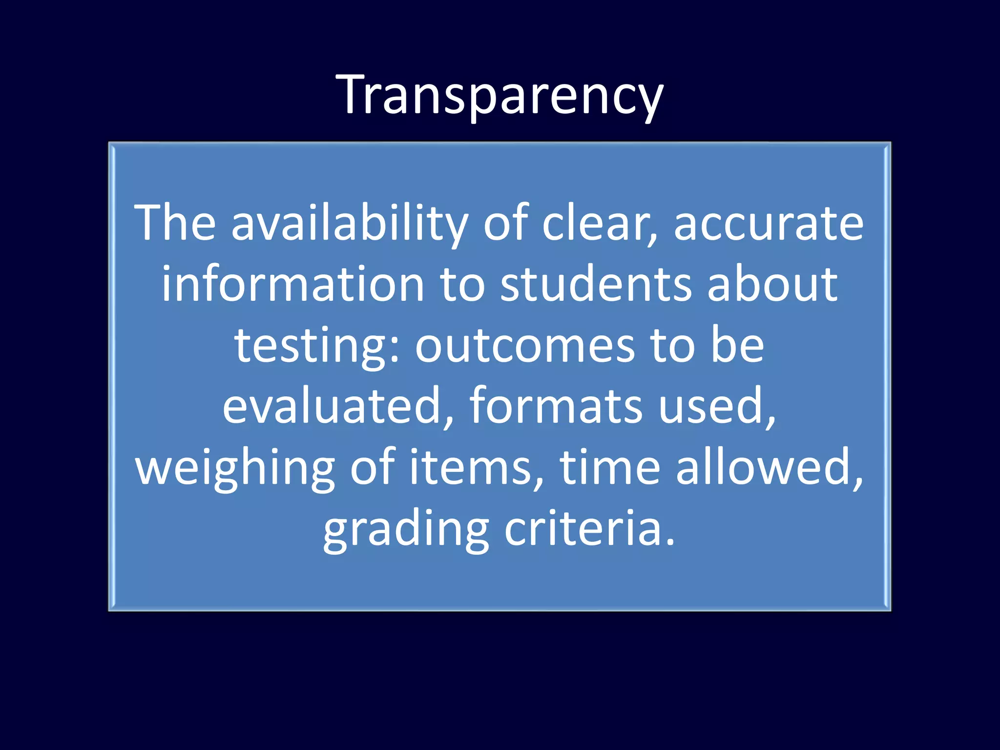 Transparency
The availability of clear, accurate
information to students about
testing: outcomes to be
evaluated, formats used,
weighing of items, time allowed,
grading criteria.
 