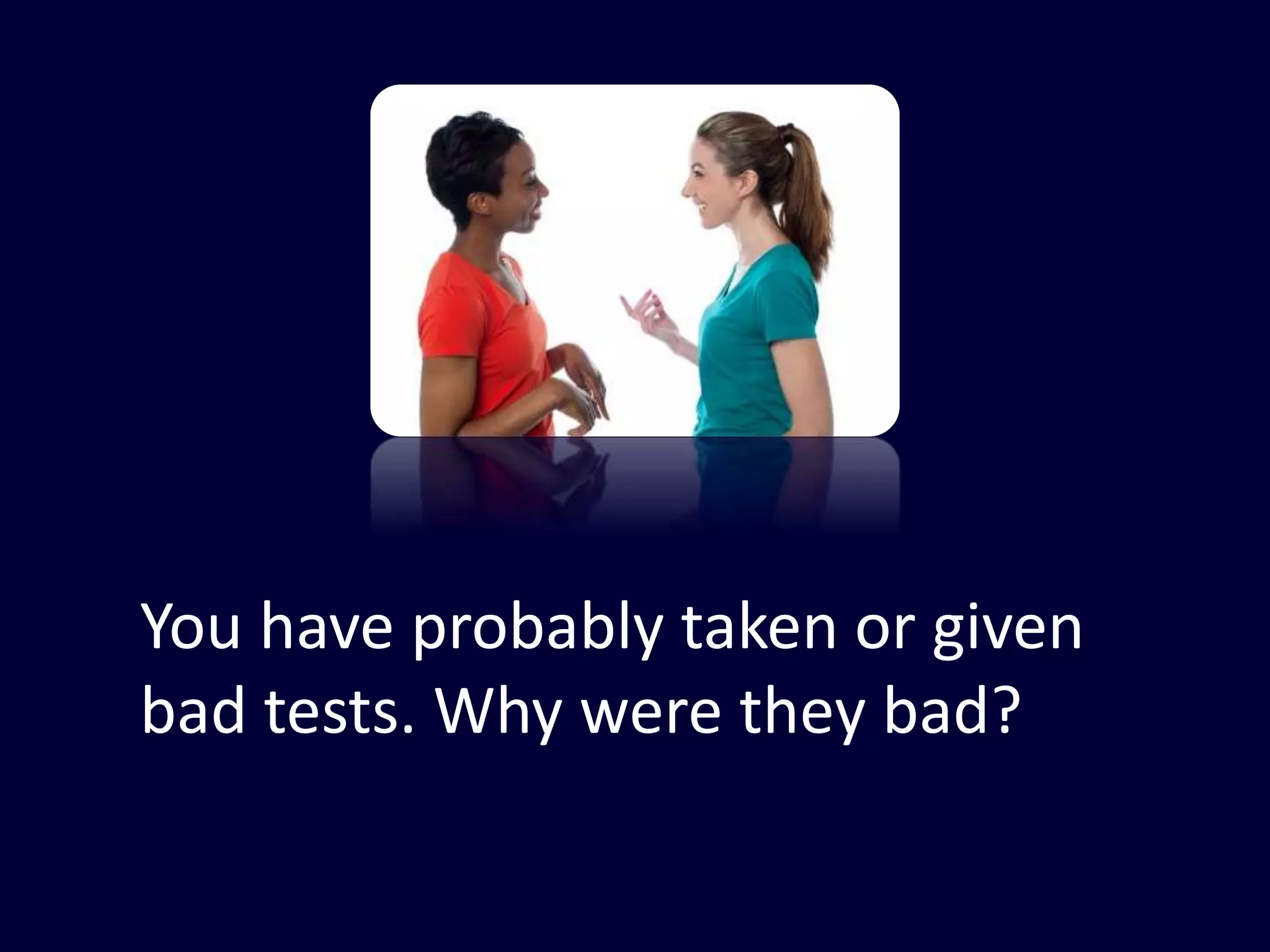 You have probably taken or given
bad tests. Why were they bad?
 