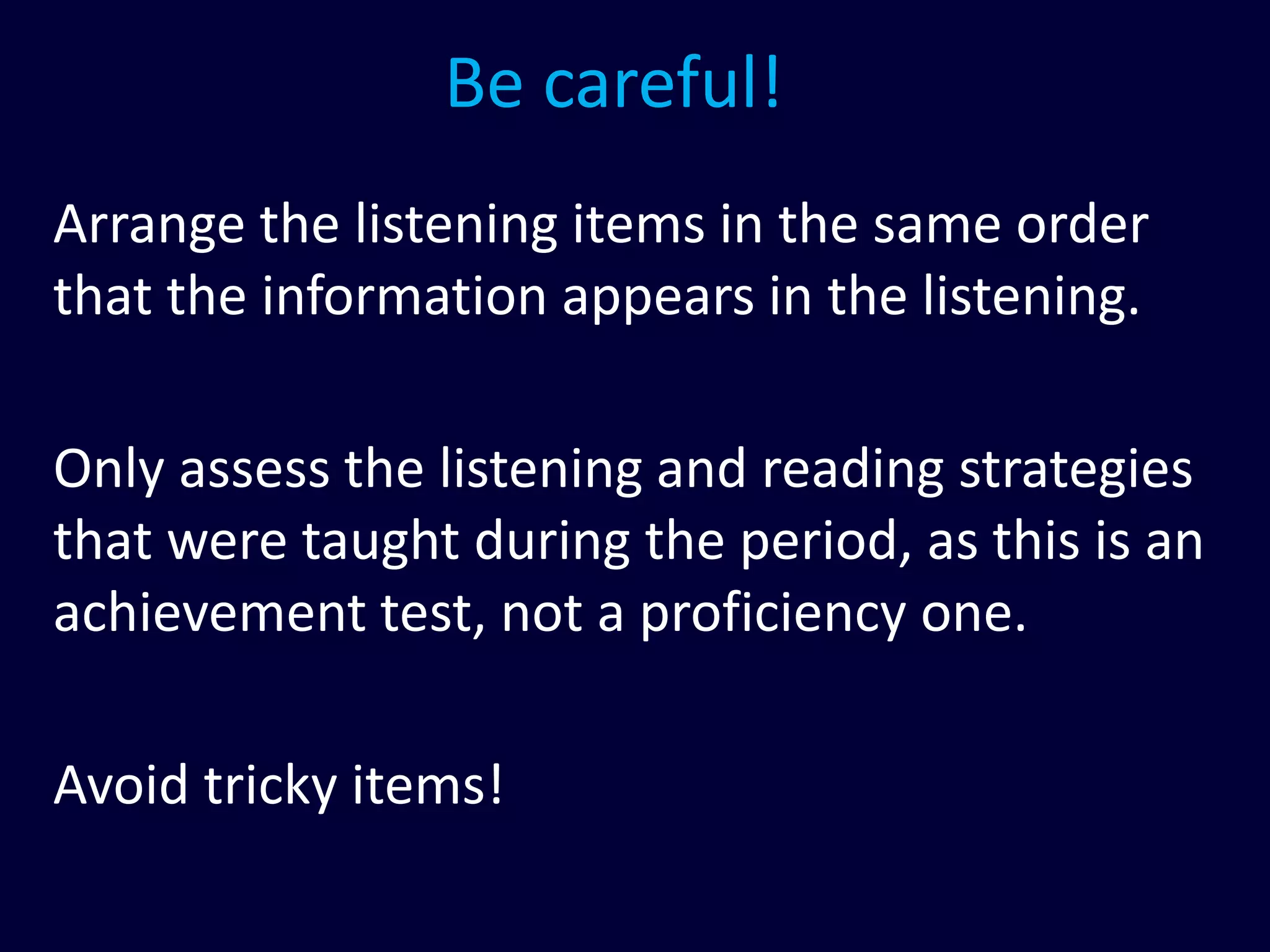 Be careful!
Arrange the listening items in the same order
that the information appears in the listening.
Only assess the listening and reading strategies
that were taught during the period, as this is an
achievement test, not a proficiency one.
Avoid tricky items!
 