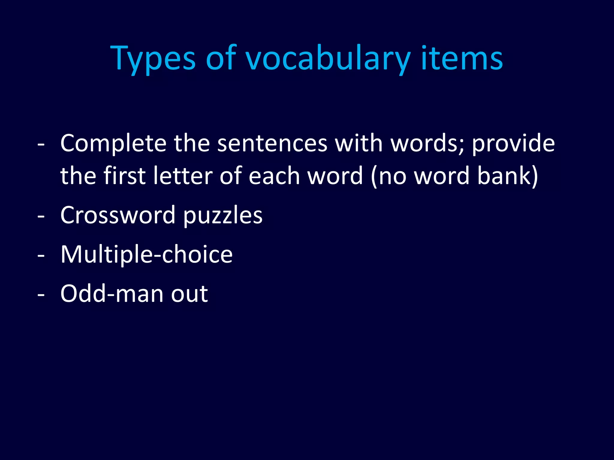 Types of vocabulary items
- Complete the sentences with words; provide
the first letter of each word (no word bank)
- Crossword puzzles
- Multiple-choice
- Odd-man out
 